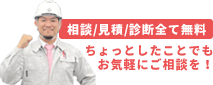 相談/見積/診断全て無料 ちょっとしたことでもお気軽にご相談を！