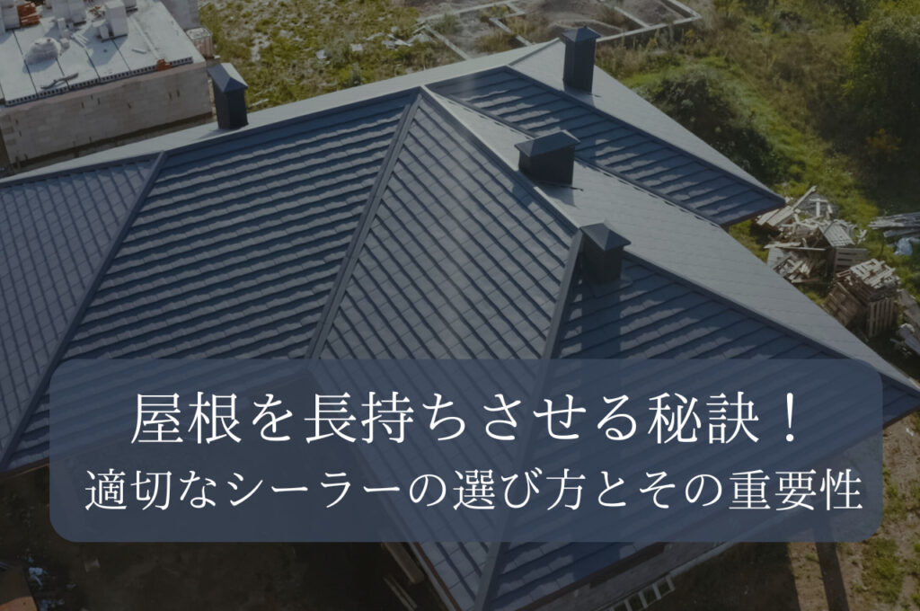 屋根を長持ちさせる秘訣！適切なシーラーの選び方とその重要性