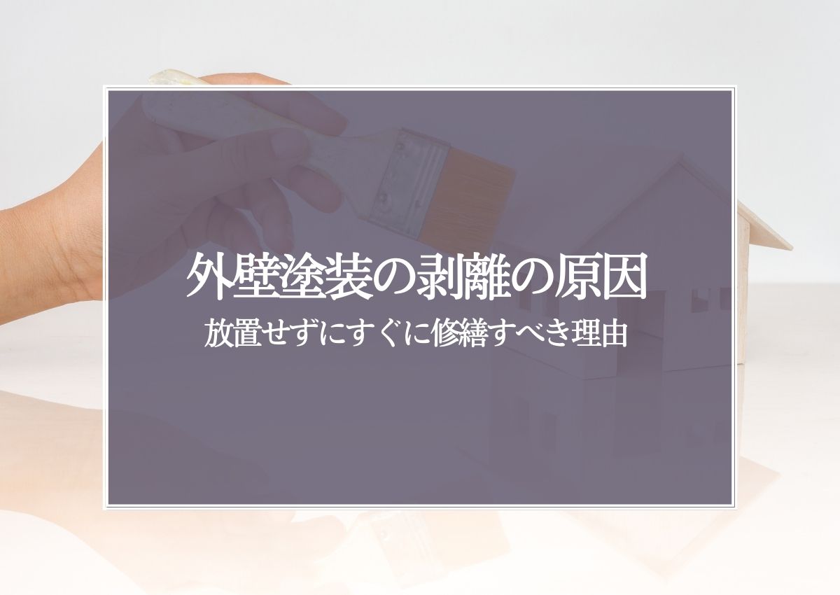 外壁塗装の剥離の原因とは？放置せずにすぐに修繕すべき理由