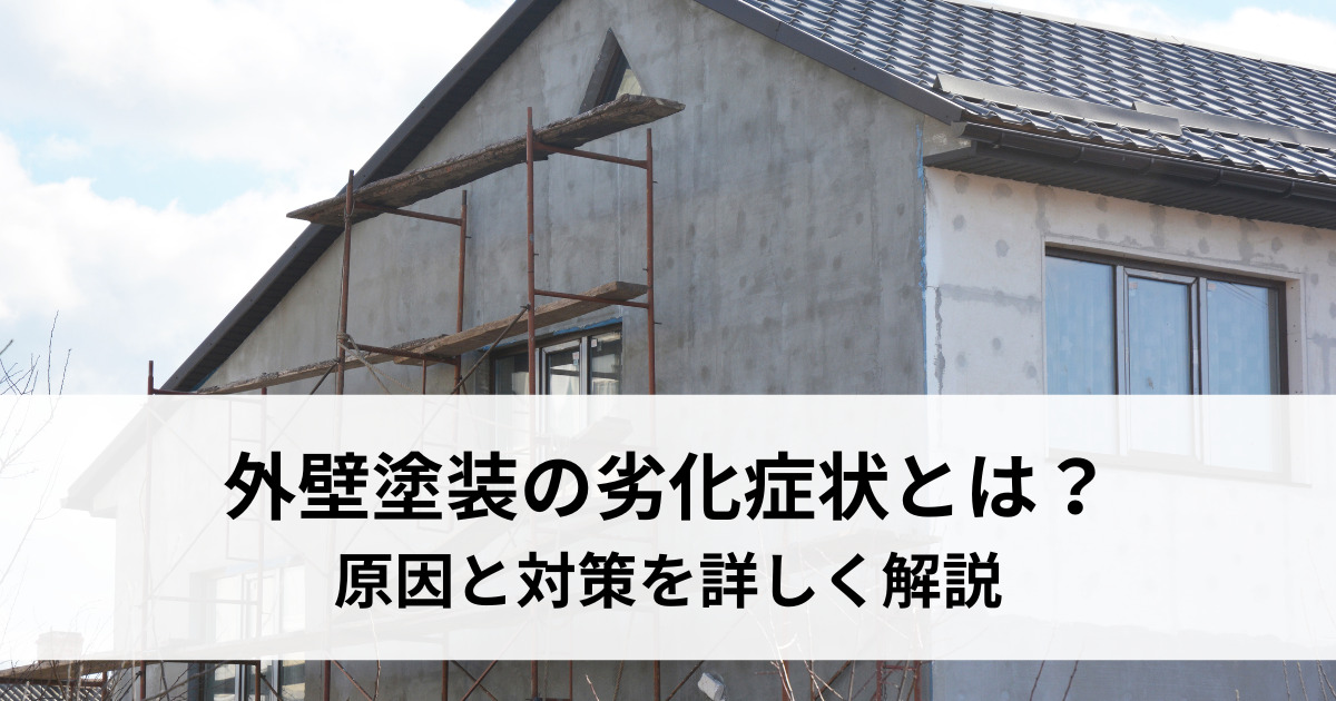 外壁塗装の劣化症状とは？原因と対策を詳しく解説