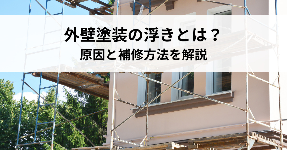 外壁塗装の浮きとは？原因と補修方法を解説