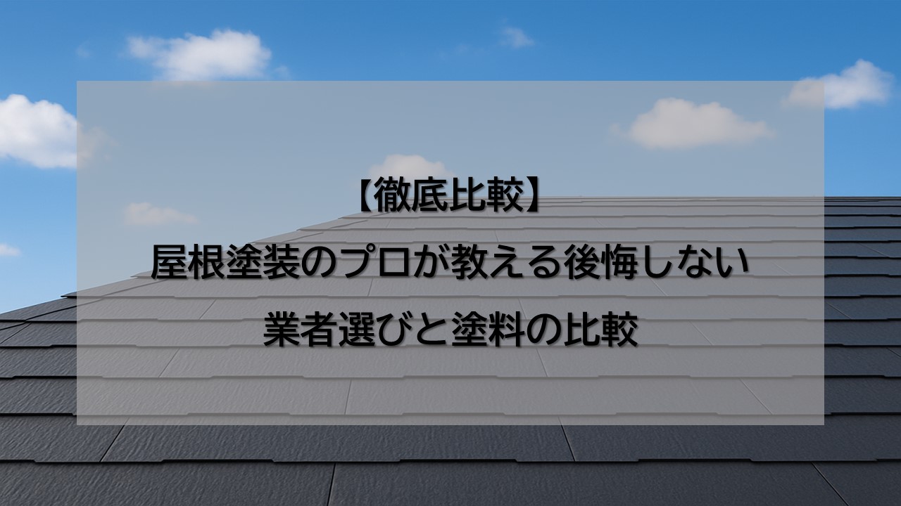 【徹底比較】屋根塗装のプロが教える後悔しない業者選びと塗料の比較